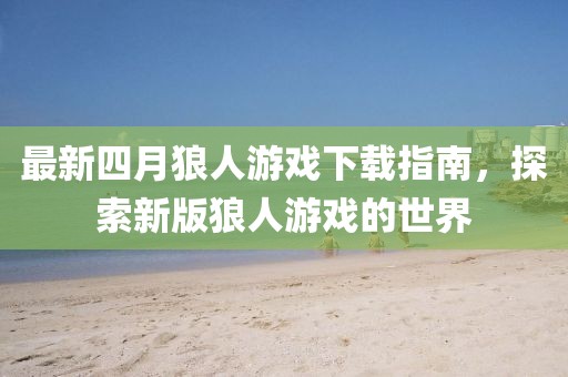最新四月狼人游戲下載指南，探索新版狼人游戲的世界