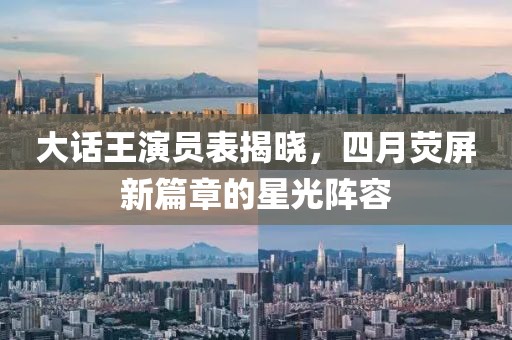 大話王演員表揭曉，四月熒屏新篇章的星光陣容