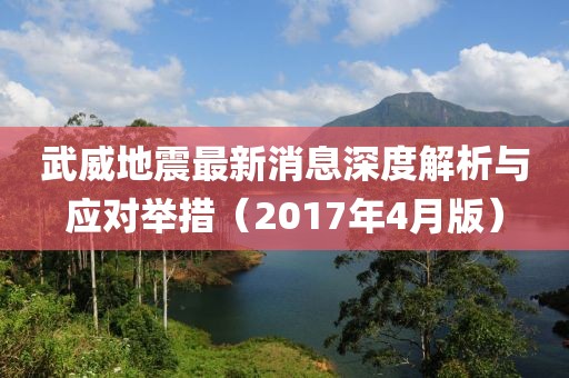 武威地震最新消息深度解析與應(yīng)對(duì)舉措（2017年4月版）