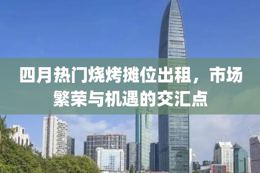 四月熱門燒烤攤位出租，市場繁榮與機遇的交匯點