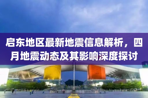 啟東地區(qū)最新地震信息解析，四月地震動態(tài)及其影響深度探討