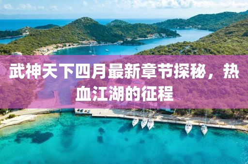 武神天下四月最新章節(jié)探秘，熱血江湖的征程