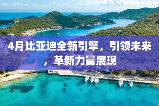 4月比亞迪全新引擎，引領(lǐng)未來，革新力量展現(xiàn)
