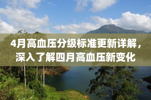 4月高血壓分級標(biāo)準(zhǔn)更新詳解，深入了解四月高血壓新變化