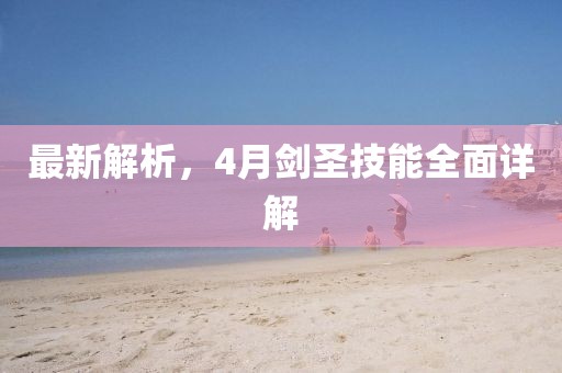 最新解析，4月劍圣技能全面詳解