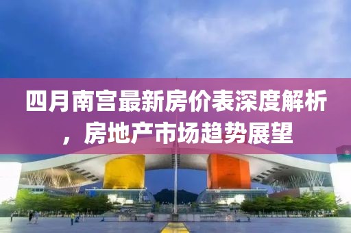 四月南宮最新房價表深度解析，房地產(chǎn)市場趨勢展望