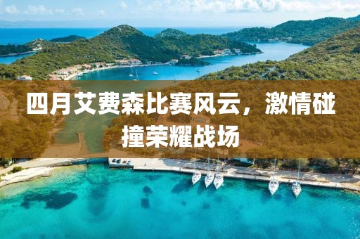 四月艾費森比賽風(fēng)云，激情碰撞榮耀戰(zhàn)場