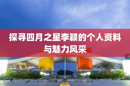 探尋四月之星李穎的個人資料與魅力風采