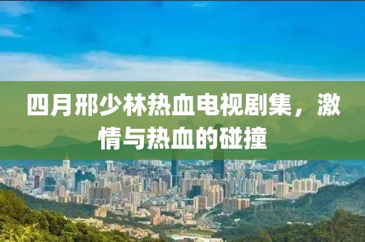 四月邢少林熱血電視劇集，激情與熱血的碰撞