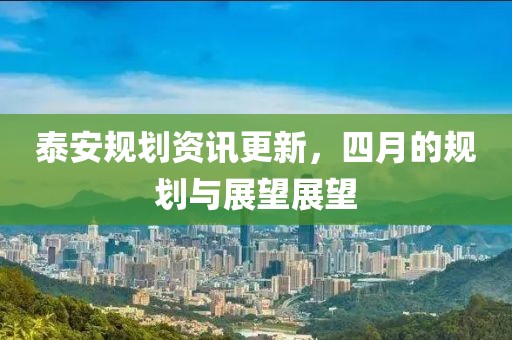 泰安規(guī)劃資訊更新，四月的規(guī)劃與展望展望