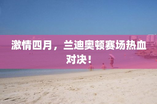 激情四月，蘭迪奧頓賽場(chǎng)熱血對(duì)決！