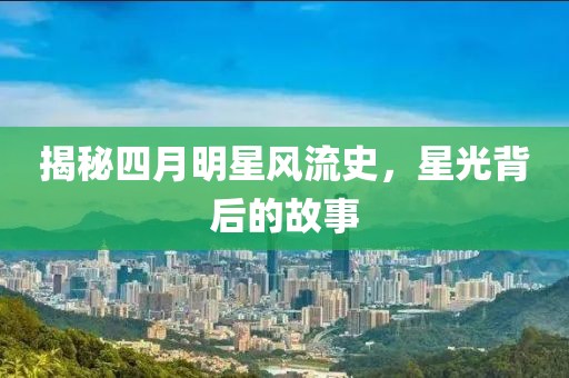 揭秘四月明星風(fēng)流史，星光背后的故事
