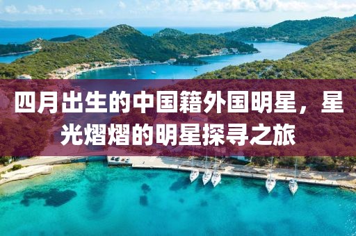 四月出生的中國籍外國明星，星光熠熠的明星探尋之旅