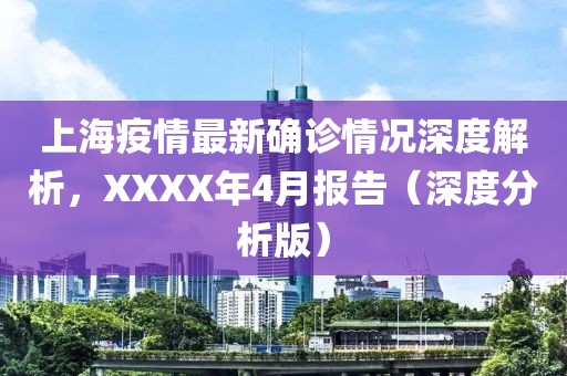 上海疫情最新確診情況深度解析，XXXX年4月報(bào)告（深度分析版）