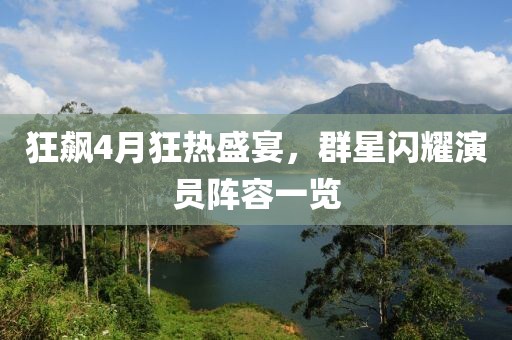 狂飆4月狂熱盛宴，群星閃耀演員陣容一覽