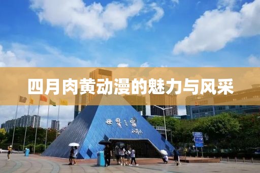 四月肉黃動漫的魅力與風(fēng)采
