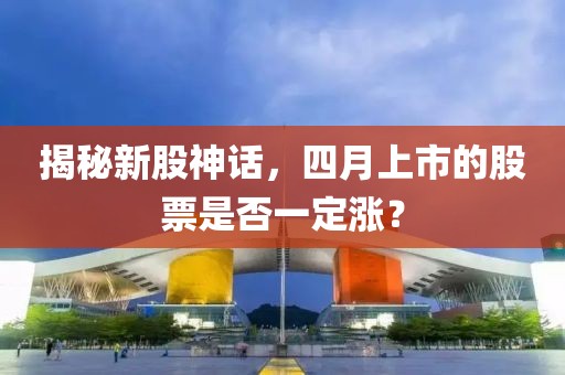 揭秘新股神話，四月上市的股票是否一定漲？