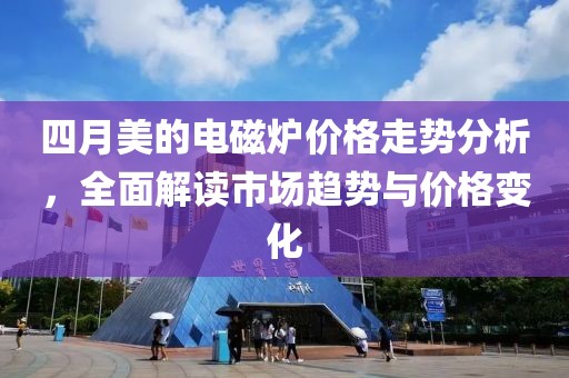 四月美的電磁爐價格走勢分析，全面解讀市場趨勢與價格變化