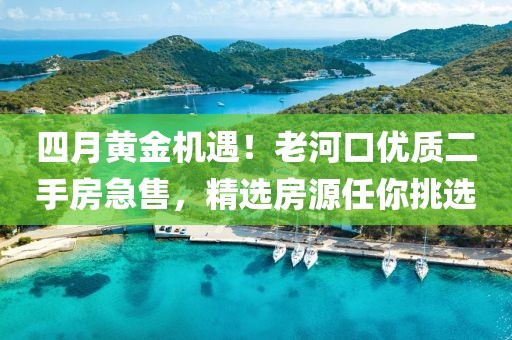 四月黃金機(jī)遇！老河口優(yōu)質(zhì)二手房急售，精選房源任你挑選