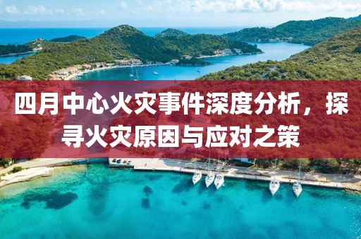 四月中心火災事件深度分析，探尋火災原因與應對之策