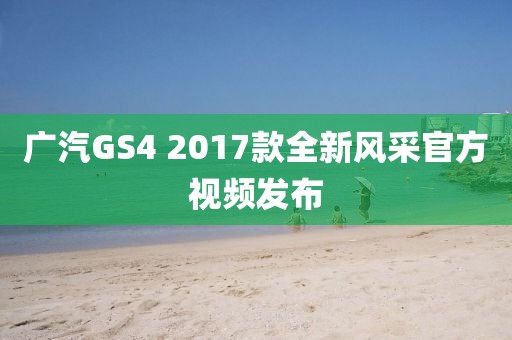 廣汽GS4 2017款全新風采官方視頻發(fā)布