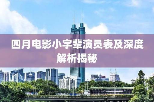四月電影小字輩演員表及深度解析揭秘