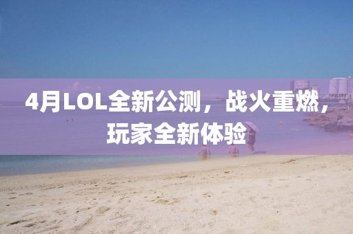 4月LOL全新公測，戰(zhàn)火重燃，玩家全新體驗