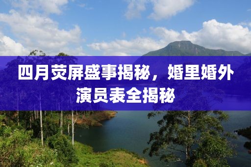 四月熒屏盛事揭秘，婚里婚外演員表全揭秘