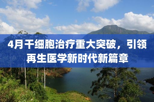 4月干細(xì)胞治療重大突破，引領(lǐng)再生醫(yī)學(xué)新時(shí)代新篇章