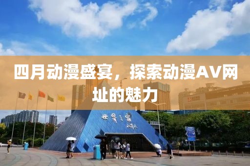 四月動(dòng)漫盛宴，探索動(dòng)漫AV網(wǎng)址的魅力
