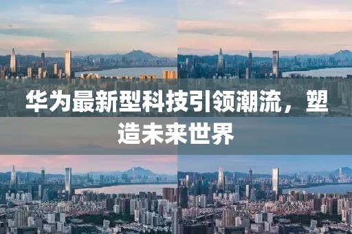 華為最新型科技引領(lǐng)潮流，塑造未來世界