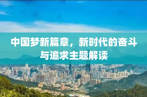 中國(guó)夢(mèng)新篇章，新時(shí)代的奮斗與追求主題解讀