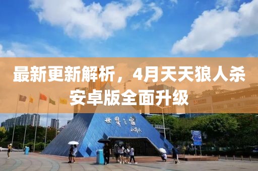 最新更新解析，4月天天狼人殺安卓版全面升級
