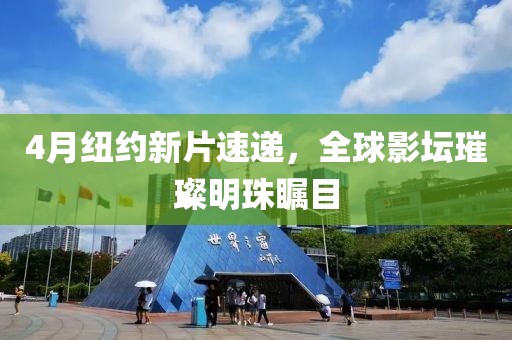 4月紐約新片速遞，全球影壇璀璨明珠矚目