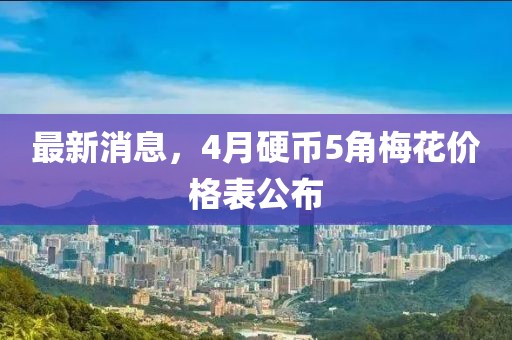 最新消息，4月硬幣5角梅花價(jià)格表公布
