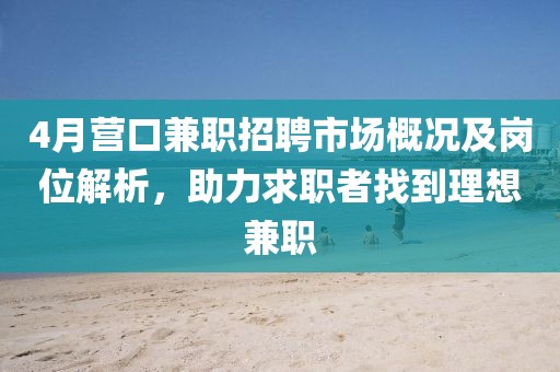 4月營口兼職招聘市場概況及崗位解析，助力求職者找到理想兼職