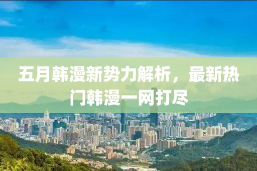 五月韓漫新勢力解析，最新熱門韓漫一網(wǎng)打盡