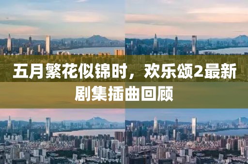 五月繁花似錦時(shí)，歡樂頌2最新劇集插曲回顧