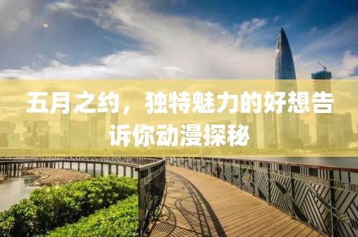五月之約，獨(dú)特魅力的好想告訴你動(dòng)漫探秘