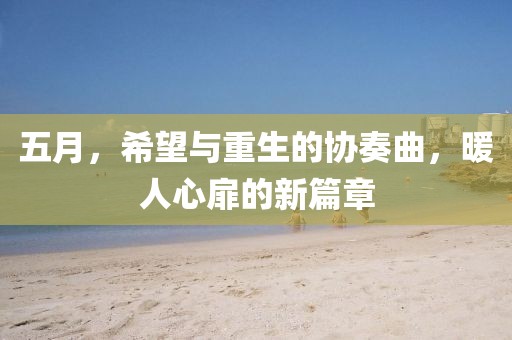 五月，希望與重生的協(xié)奏曲，暖人心扉的新篇章