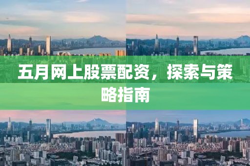 五月網(wǎng)上股票配資，探索與策略指南