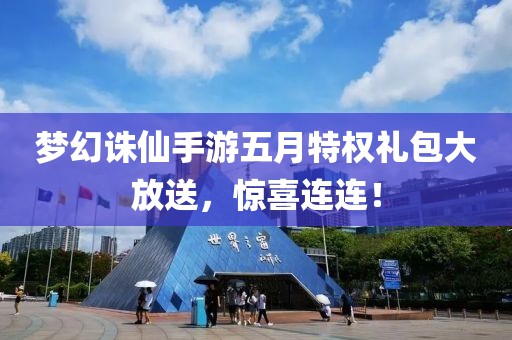 夢幻誅仙手游五月特權(quán)禮包大放送，驚喜連連！