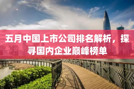 五月中國上市公司排名解析，探尋國內(nèi)企業(yè)巔峰榜單