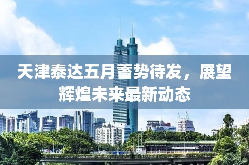 天津泰達(dá)五月蓄勢待發(fā)，展望輝煌未來最新動態(tài)