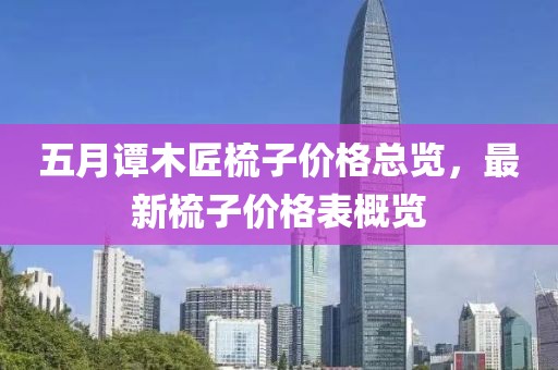 五月譚木匠梳子價(jià)格總覽，最新梳子價(jià)格表概覽