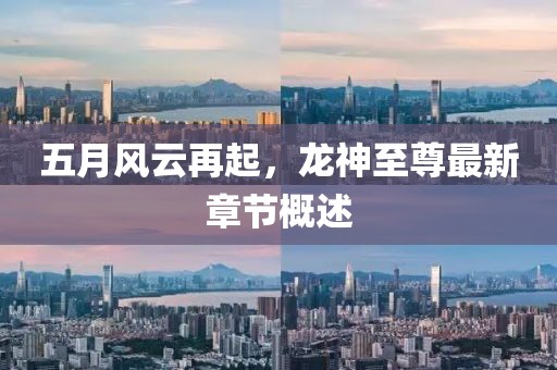 五月風(fēng)云再起，龍神至尊最新章節(jié)概述
