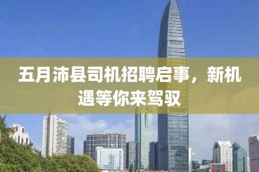 五月沛縣司機招聘啟事，新機遇等你來駕馭
