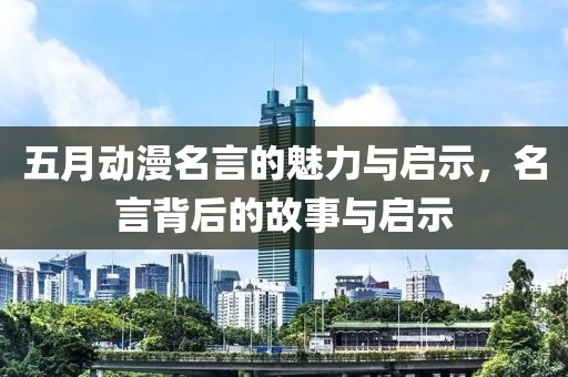 五月動漫名言的魅力與啟示，名言背后的故事與啟示