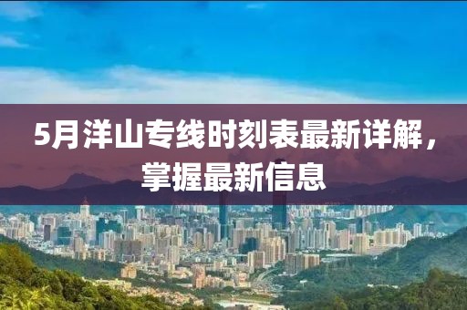 5月洋山專線時刻表最新詳解，掌握最新信息