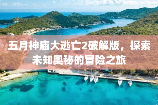 五月神廟大逃亡2破解版，探索未知奧秘的冒險之旅